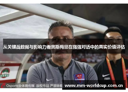从关键战数据与影响力看奥斯梅恩在强强对话中的真实价值评估 从关键战数据与影响力看奥斯梅恩在强强对话中的真实价值评估
