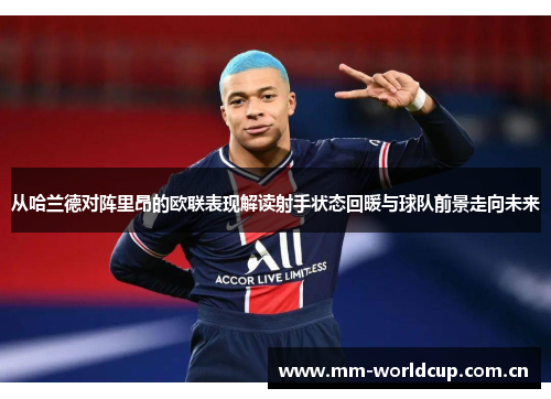 从哈兰德对阵里昂的欧联表现解读射手状态回暖与球队前景走向未来 从哈兰德对阵里昂的欧联表现解读射手状态回暖与球队前景走向未来